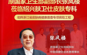 原国家卫生部副部长张凤楼：莅临“绍兴肤卫仕”助力——“浙江省皮肤病健康普查救助工程”正式启动！
